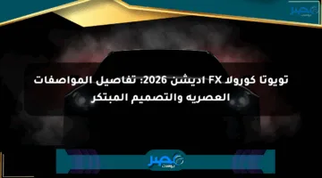 تويوتا كورولا FX إديشن 2026: تفاصيل المواصفات العصرية والتصميم المبتكر
